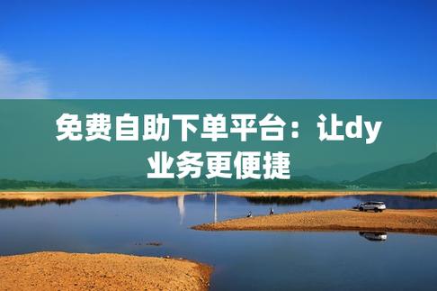 全网下单平台(dy业务平台)如何提升用户体验和满意度？