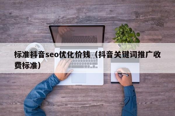 抖音SEO优化多少钱?SEO的收费标准是什么?
