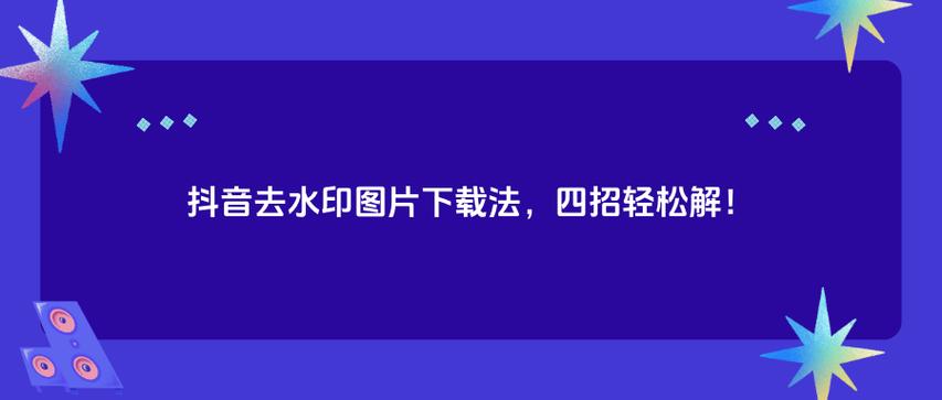 抖音作品如何没有水印?抖音去水印怎么弄?