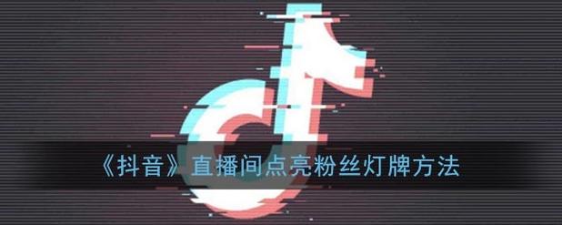 抖音粉丝灯牌如何升级？粉丝灯牌有什么用？