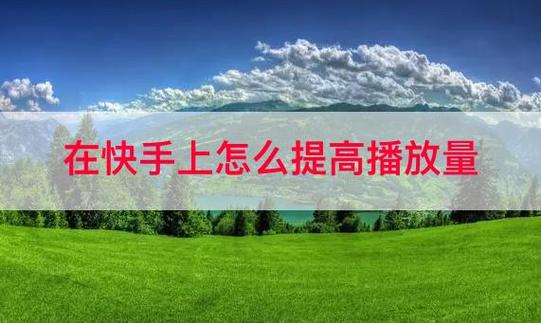 快手视频播放量怎么显示？播放量如何提高？
