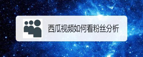 西瓜视频粉丝数量怎样提升？有哪些方法？