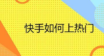 快手的视频怎样上热门？浏览量多少才算热门？