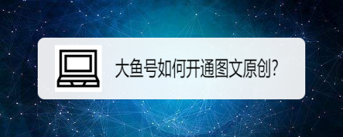 大鱼号视频怎么加原创?为什么要加原创?