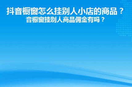 抖音橱窗怎么挂别人小店的商品?要注意什么?(抖音橱窗怎么挂链接卖商品)