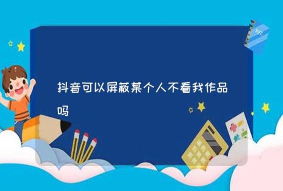 抖音怎么不看某个人的作品？账号如何运营？(抖音怎么不看某个人的作品除了拉黑)