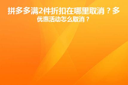 拼多多两件折扣怎么取消？拼多多如何关闭多件优惠？(拼多多两件折扣在哪里)