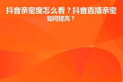 抖音好友亲密度是如何计算的，又有哪些因素会影响你的排名？
