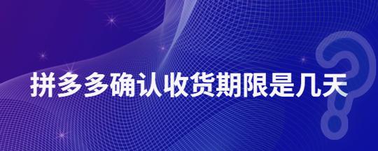 拼多多确认收货后，延长提货期限的具体规定是什么？