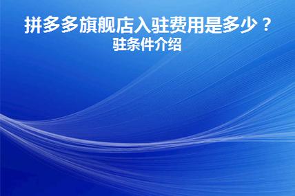 拼多多开旗舰店需要什么条件?费用多少?(拼多多开旗舰店需要多少费用)