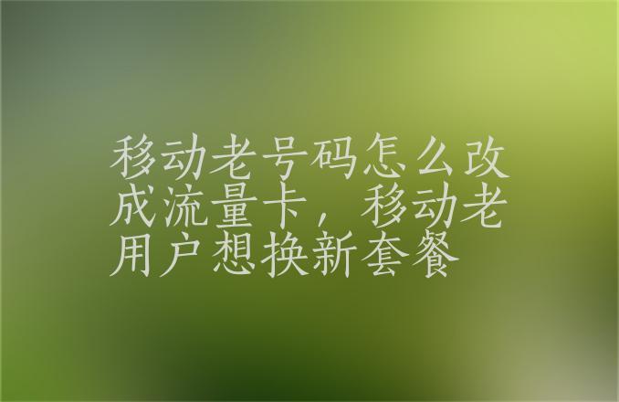 移动老用户怎么改流量卡