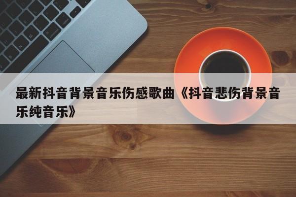 抖音悲伤欲绝歌曲叫什么