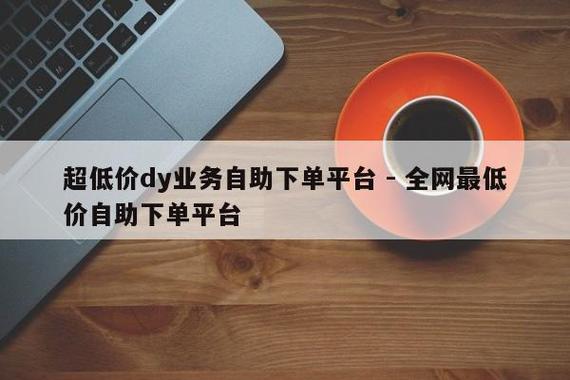 dy低价下单平台,24h自助下单商城