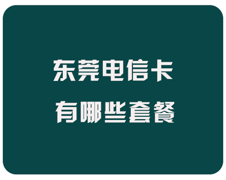 东莞电信开卡套餐有哪些?