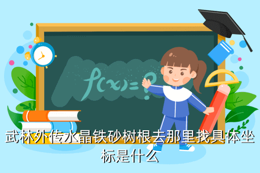 武林外传水晶铁砂树根去那里找具体坐标是什么