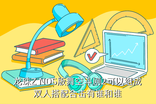 龙珠Z NDS版舞空斗剧2可以组成双人搭配合击有谁和谁