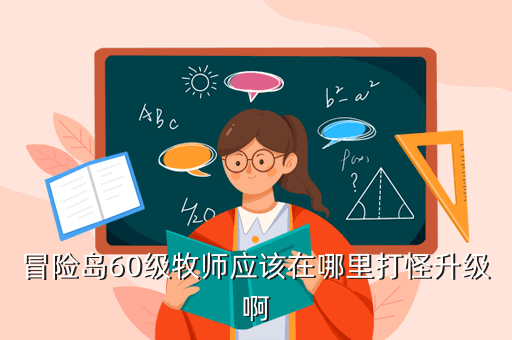冒险岛60级牧师应该在哪里打怪升级啊