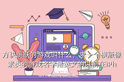 方块跳跃的游戏叫什么，求一个横版像素类的游戏名字是英文的以前在iPhone上玩过是一