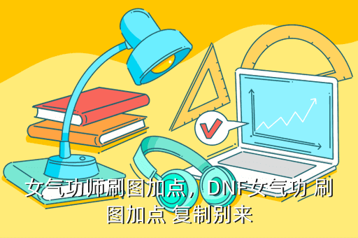 女气功师刷图加点，DNF女气功 刷图加点 复制别来