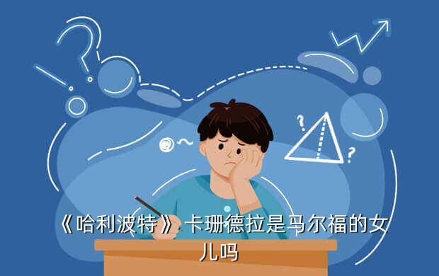 《哈利波特》 卡珊德拉是马尔福的女儿吗