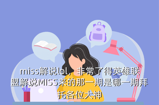miss解说lol，非常了得英雄联盟解说MISS来的那一期是哪一期拜托各位大神