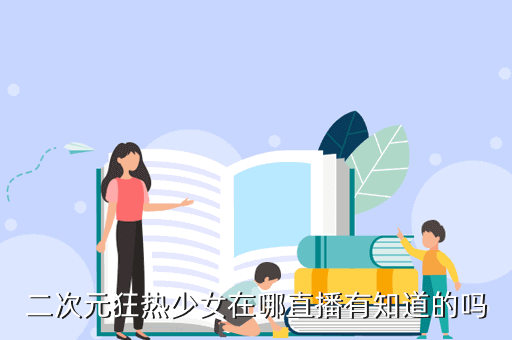 二次元狂热少女在哪直播有知道的吗