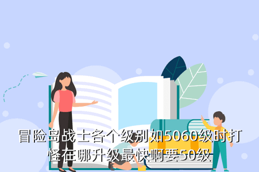 冒险岛战士各个级别如5060级时打怪在哪升级最快啊要50级